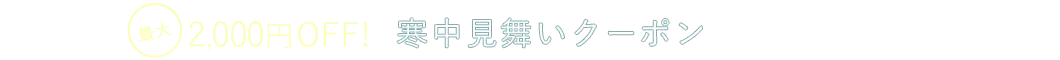 寒中見舞いクーポン MAX2,000円OFF