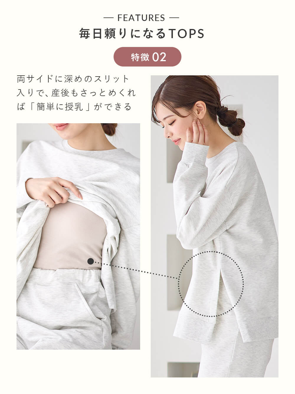 両サイドに深めのスリット入りで、産後もさっとめくれば「簡単に授乳」ができる