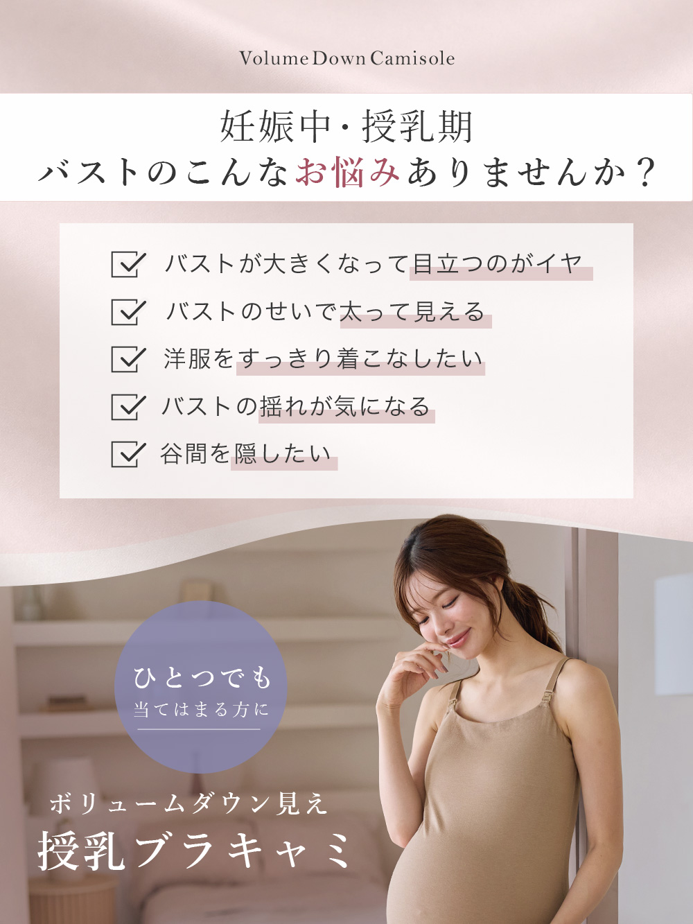 Volume Down Camisole 妊娠中・授乳期 バストのこんなお悩みありませんか?