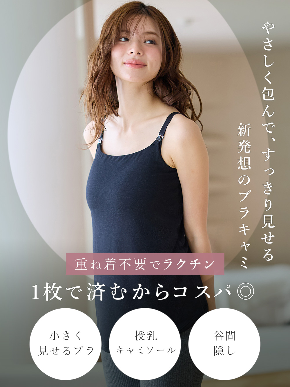 やさしく包んで、すっきり見せる 新発想のブラキャミ