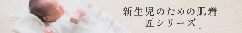 産婦人科の肌着も手掛ける安心と信頼品質 新生児の為の肌着、匠シリーズ