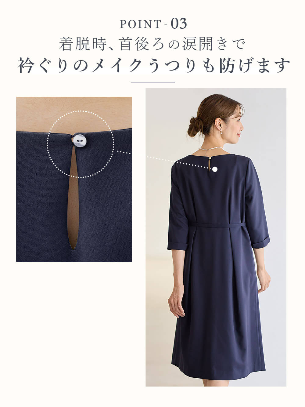 着脱時 首後ろの涙開きで衿ぐりのメイクうつりも防げます